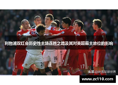 利物浦双红会历史性主场连胜之路及其对英超霸主地位的影响