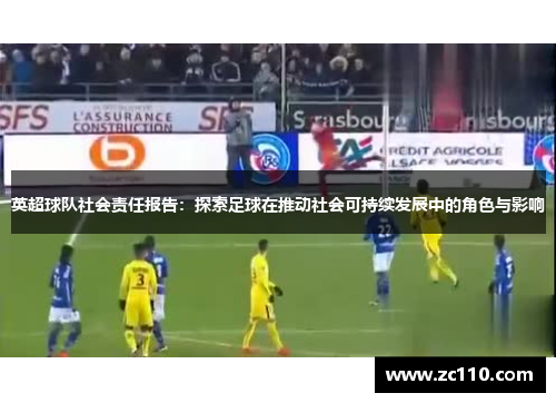 英超球队社会责任报告:探索足球在推动社会可持续发展中的角色与影响 英超球队社会责任报告:探索足球在推动社会可持续发展中的角色与影响
