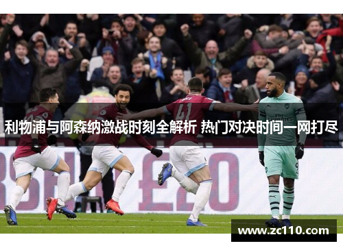 利物浦与阿森纳激战时刻全解析 热门对决时间一网打尽