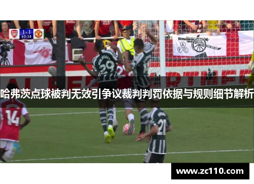哈弗茨点球被判无效引争议裁判判罚依据与规则细节解析