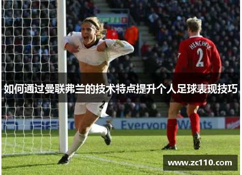 如何通过曼联弗兰的技术特点提升个人足球表现技巧