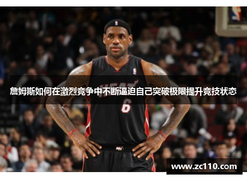 詹姆斯如何在激烈竞争中不断逼迫自己突破极限提升竞技状态