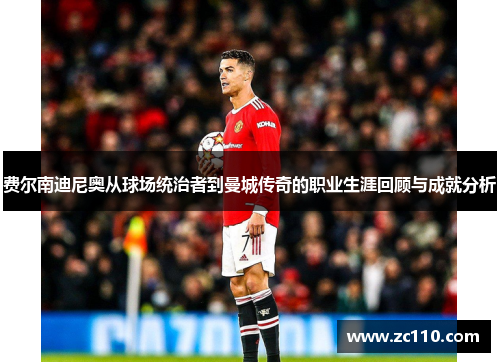 费尔南迪尼奥从球场统治者到曼城传奇的职业生涯回顾与成就分析