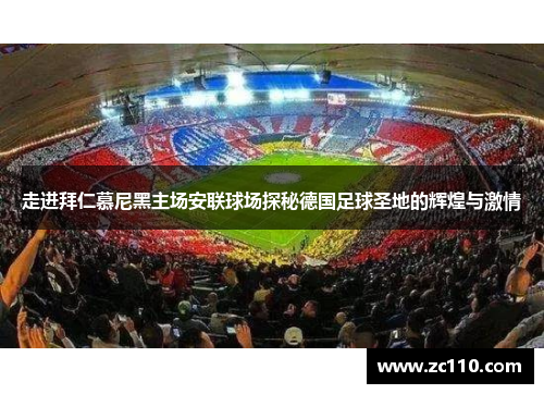 走进拜仁慕尼黑主场安联球场探秘德国足球圣地的辉煌与激情